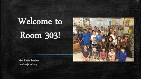 Mrs. Robin London rlondon@cbsd.org Welcome to Room 303! Mrs. Robin London rlondon@cbsd.org.