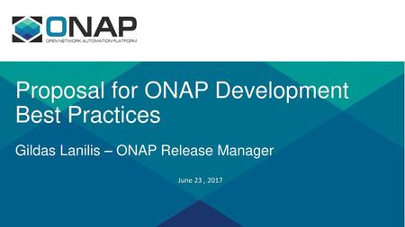 Proposal for ONAP Development Best Practices Gildas Lanilis – ONAP Release Manager June 23 , 2017.