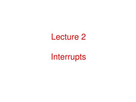 Lecture 2 Interrupts.