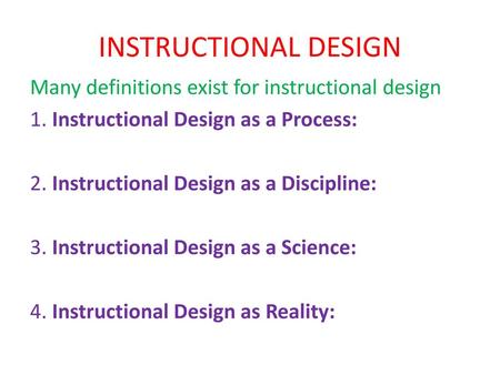 INSTRUCTIONAL DESIGN Many definitions exist for instructional design 1. Instructional Design as a Process: 2. Instructional Design as a Discipline: 3.