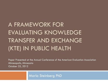 A Framework for Evaluating Knowledge Transfer and Exchange (KTE) in Public Health Paper Presented at the Annual Conference of the American Evaluation Association.