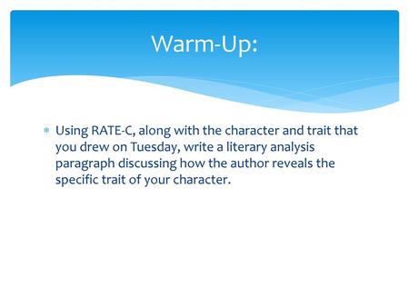 Warm-Up: Using RATE-C, along with the character and trait that you drew on Tuesday, write a literary analysis paragraph discussing how the author reveals.