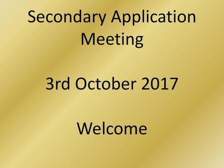 Secondary Application Meeting 3rd October 2017 Welcome