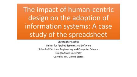 The impact of human-centric design on the adoption of information systems: A case study of the spreadsheet Christopher Scaffidi Center for Applied Systems.