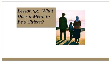 Lesson 33:  What Does it Mean to Be a Citizen?