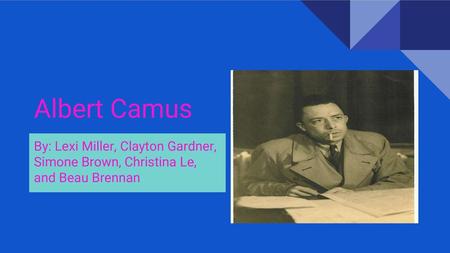 Albert Camus By: Lexi Miller, Clayton Gardner, Simone Brown, Christina Le, and Beau Brennan.