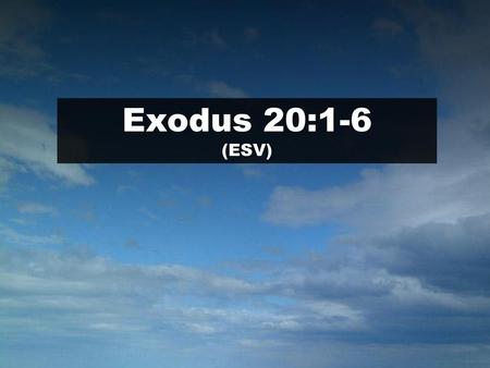 Exodus 20:1-6 (ESV) Scripture.