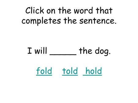 Click on the word that completes the sentence. I will _____ the dog