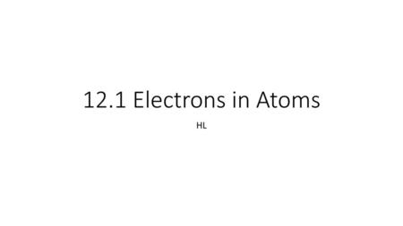 12.1 Electrons in Atoms HL.