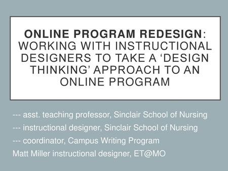 Online Program Redesign: Working with Instructional Designers to Take a ‘Design Thinking’ Approach to an Online Program --- asst. teaching professor, Sinclair.