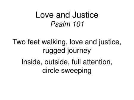 Love and Justice Psalm 101 Two feet walking, love and justice,