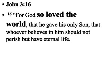 John 3:16  16 “For God so loved the world, that he gave his only Son, that whoever believes in him should not perish but have eternal life.