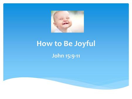 How to Be Joyful John 15:9-11.