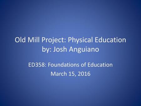 Old Mill Project: Physical Education by: Josh Anguiano