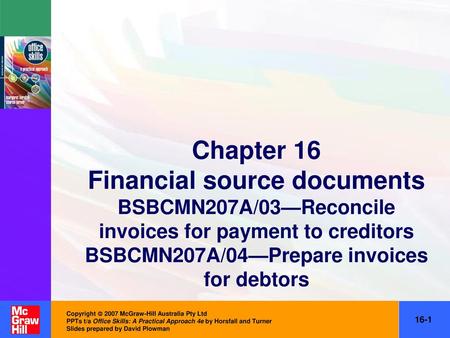 Chapter 16 Financial source documents BSBCMN207A/03—Reconcile invoices for payment to creditors BSBCMN207A/04—Prepare invoices for debtors Copyright 