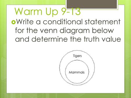 Warm Up 9-13 Write a conditional statement for the venn diagram below and determine the truth value Tigers Mammals.