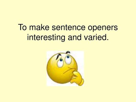 To make sentence openers interesting and varied.