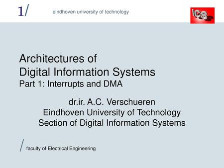 Architectures of Digital Information Systems Part 1: Interrupts and DMA dr.ir. A.C. Verschueren Eindhoven University of Technology Section of Digital.