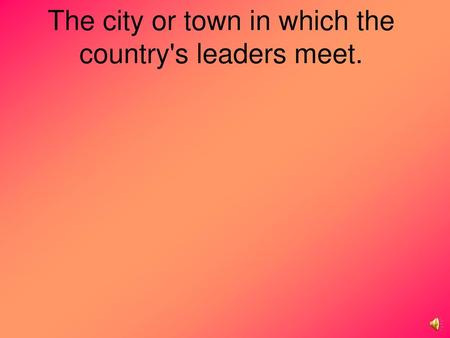 The city or town in which the country's leaders meet.