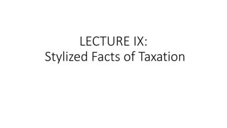 LECTURE IX: Stylized Facts of Taxation