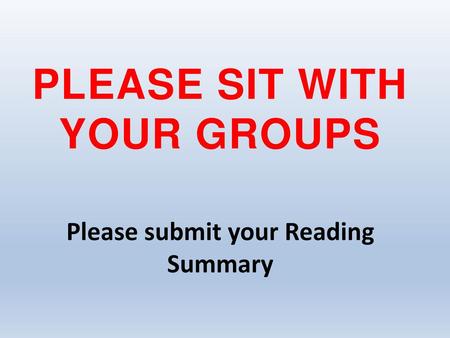 PLEASE SIT WITH YOUR groups Please submit your Reading Summary