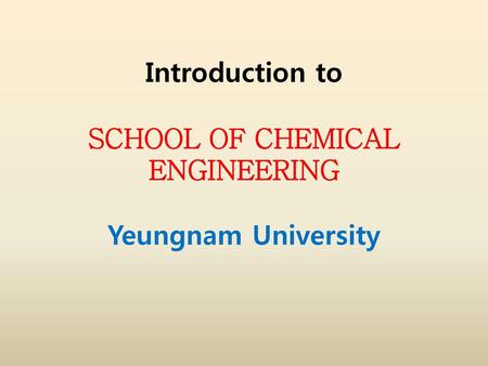 Introduction to SCHOOL OF CHEMICAL ENGINEERING Yeungnam University