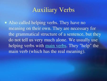 Auxiliary Verbs Also called helping verbs. They have no meaning on their own. They are necessary for the grammatical structure of a sentence, but they.