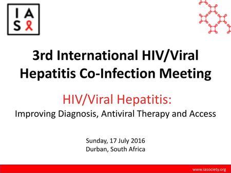 3rd International HIV/Viral Hepatitis Co-Infection Meeting HIV/Viral Hepatitis: Improving Diagnosis, Antiviral Therapy and Access Sunday, 17 July.