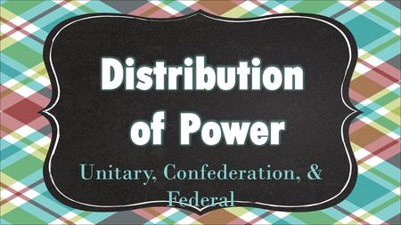 Unitary, Confederation, & Federal