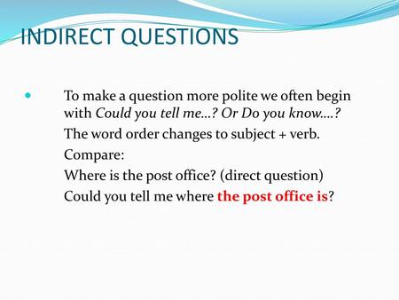 INDIRECT QUESTIONS To make a question more polite we often begin 	with Could you tell me…? Or Do you know….? The word order changes to subject + verb.