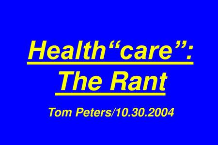 Health“care”: The Rant Tom Peters/