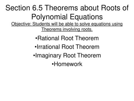 Section 6.5 Theorems about Roots of Polynomial Equations Objective: Students will be able to solve equations using Theorems involving roots. Rational Root.