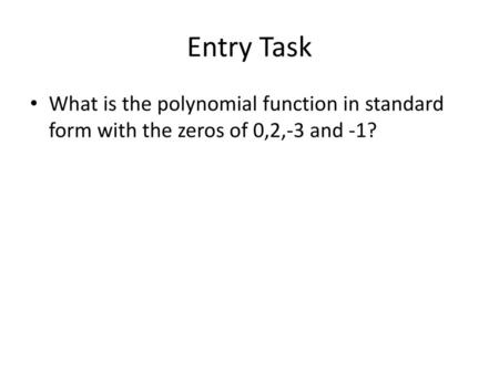 Entry Task What is the polynomial function in standard form with the zeros of 0,2,-3 and -1?