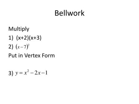 Bellwork Multiply (x+2)(x+3) 2) Put in Vertex Form 3)