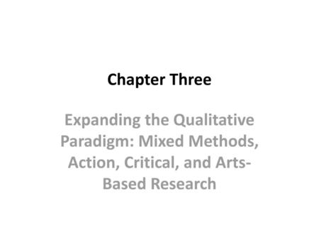 Chapter Three Expanding the Qualitative Paradigm: Mixed Methods, Action, Critical, and Arts-Based Research.