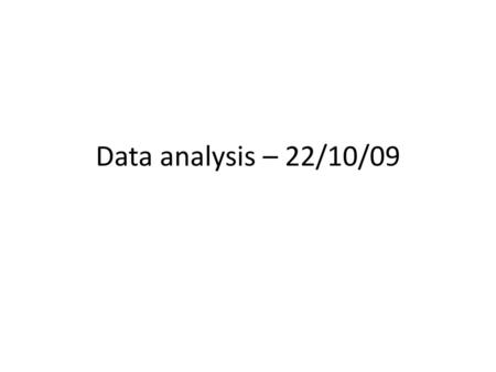 Data analysis – 22/10/09.