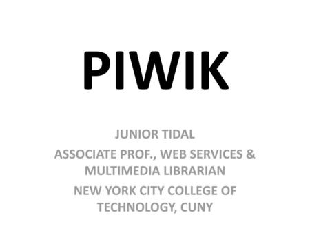 PIWIK JUNIOR TIDAL ASSOCIATE PROF., WEB SERVICES & MULTIMEDIA LIBRARIAN NEW YORK CITY COLLEGE OF TECHNOLOGY, CUNY.