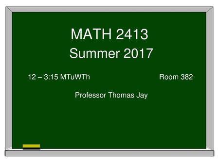 MATH 2413 Summer 2017 12 – 3:15 MTuWTh				Room 382 Professor Thomas Jay.