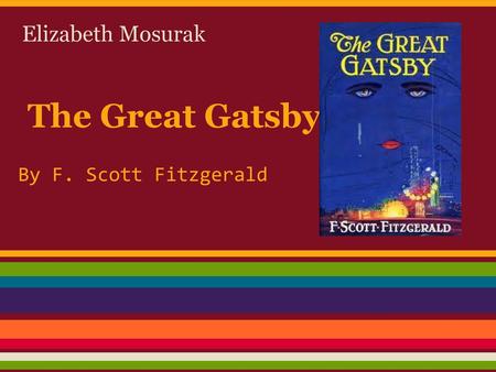 Elizabeth Mosurak The Great Gatsby By F. Scott Fitzgerald.