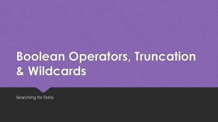 Boolean Operators, Truncation & Wildcards