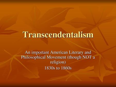 Transcendentalism An important American Literary and Philosophical Movement (though NOT a religion) 1830s to 1860s.