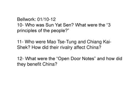 Bellwork: 01/10-12 10- Who was Sun Yat Sen? What were the “3 principles of the people?” 11- Who were Mao Tse-Tung and Chiang Kai-Shek? How did their rivalry.