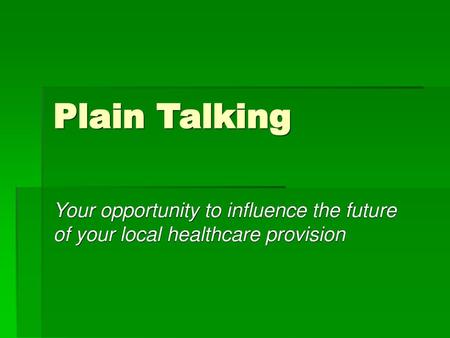 Plain Talking Your opportunity to influence the future of your local healthcare provision.