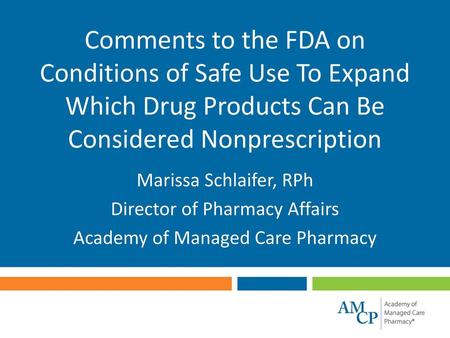 Comments to the FDA on Conditions of Safe Use To Expand Which Drug Products Can Be Considered Nonprescription Marissa Schlaifer, RPh Director of Pharmacy.