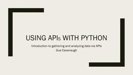 Introduction to gathering and analyzing data via APIs Gus Cavanaugh