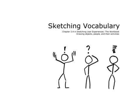 Sketching Vocabulary Chapter 3.4 in Sketching User Experiences: The Workbook Drawing objects, people, and their activities.