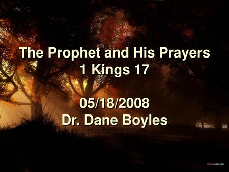 The Prophet and His Prayers 1 Kings 17 05/18/2008 Dr. Dane Boyles