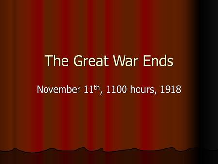 The Great War Ends November 11th, 1100 hours, 1918.