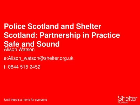 Alison Watson e:Alison_watson@shelter.org.uk t: 0844 515 2452 Police Scotland and Shelter Scotland: Partnership in Practice Safe and Sound Alison Watson.