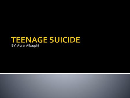 BY: Abrar Albaqshi TEENAGE SUICIDE.